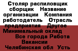 Столяр-распиловщик-сборщик › Название организации ­ Компания-работодатель › Отрасль предприятия ­ Другое › Минимальный оклад ­ 15 000 - Все города Работа » Вакансии   . Челябинская обл.,Усть-Катав г.